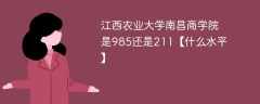 江西农业大学南昌商学院是985还是211【什么水平】