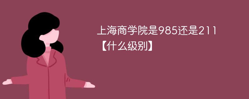 上海商学院是985还是211【什么级别】