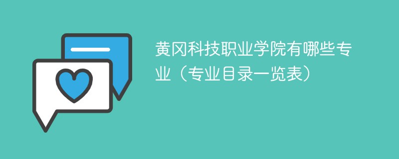 黄冈科技职业学院有哪些专业（专业目录一览表）