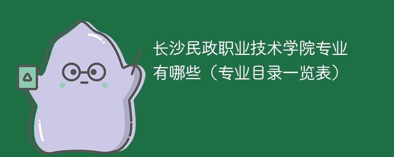 长沙民政职业技术学院专业有哪些（专业目录一览表）