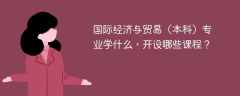 国际经济与贸易（本科）专业学什么，开设哪些课程？