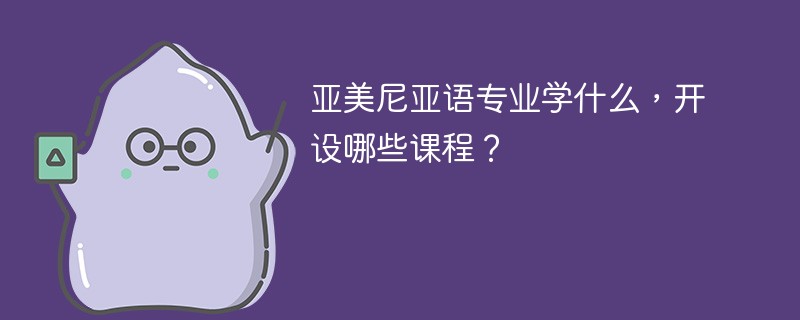 亚美尼亚语专业学什么，开设哪些课程？