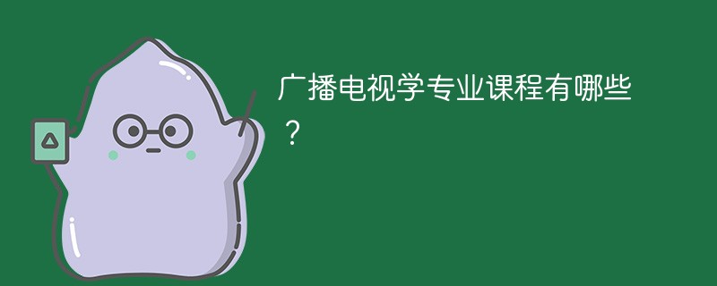 广播电视学专业学什么（附课程目录）