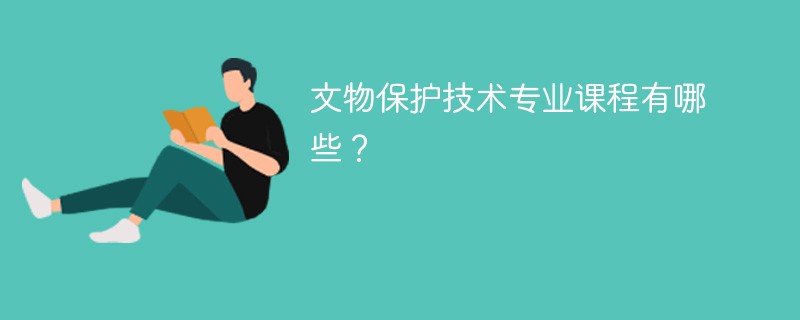 文物保护技术专业学什么，开设哪些课程？