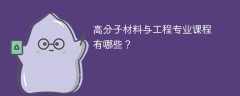 高分子材料与工程专业课程有哪些？主要学什么