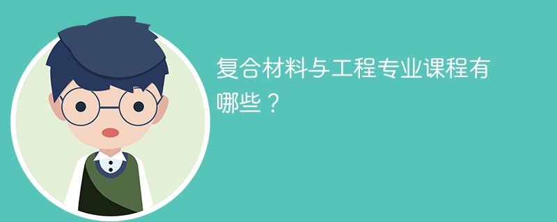 复合材料与工程专业学什么（附课程目录）