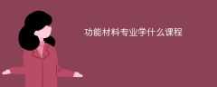 功能材料专业学什么？开设哪些课程