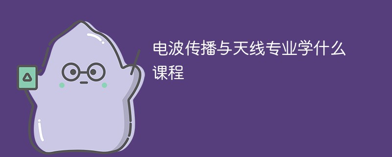 电波传播与天线专业学什么（附课程目录）