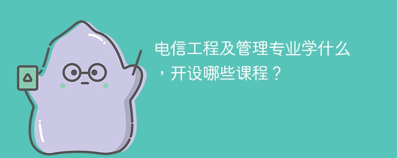电信工程及管理专业课程有哪些？主要学什么
