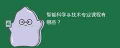 智能科学与技术专业课程有哪些？主要学什么