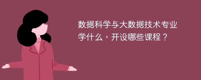 数据科学与大数据技术专业学什么？开设哪些课程