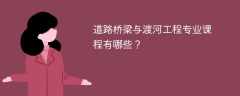 道路桥梁与渡河工程专业学什么（附课程目录）