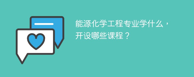 能源化学工程专业学什么？开设哪些课程
