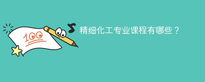精细化工专业学什么（附课程目录）