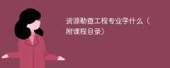 资源勘查工程专业学什么？开设哪些课程