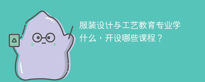 服装设计与工艺教育专业学什么？开设哪些课程