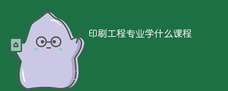 印刷工程专业学什么课程
