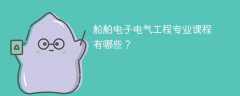 船舶电子电气工程专业学什么？开设哪些课程