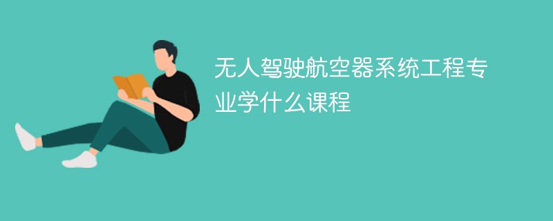 无人驾驶航空器系统工程专业课程有哪些？主要学什么
