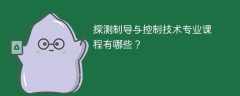 探测制导与控制技术专业课程有哪些？主要学什么