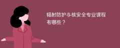 辐射防护与核安全专业课程有哪些？主要学什么