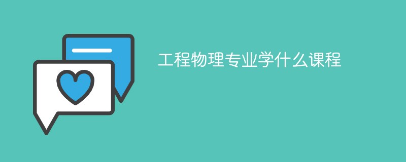 工程物理专业课程有哪些？主要学什么