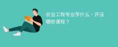 农业工程专业学什么？开设哪些课程