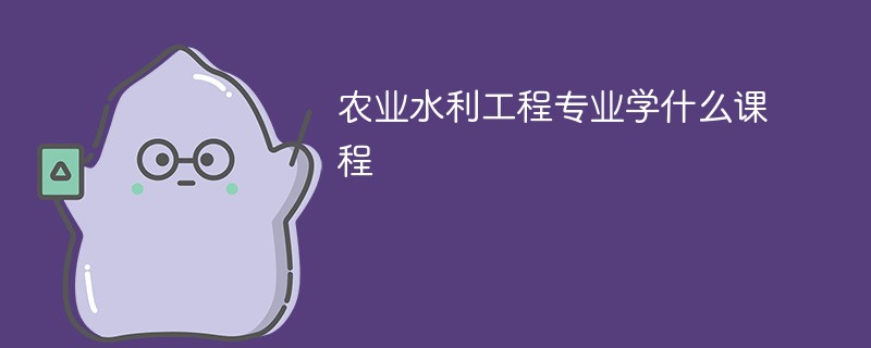 农业水利工程专业学什么课程