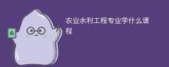 农业水利工程专业学什么课程