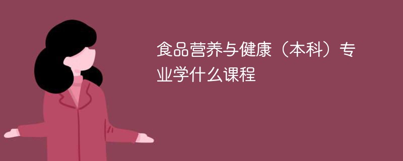 食品营养与健康（本科）专业课程有哪些？主要学什么