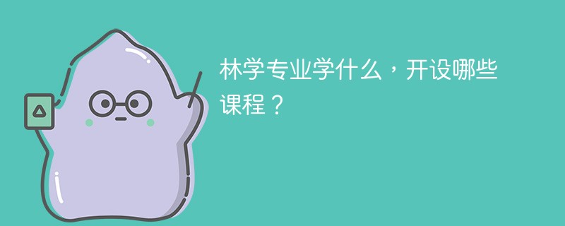 林学专业学什么（附课程目录）