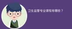 卫生监督专业学什么？开设哪些课程