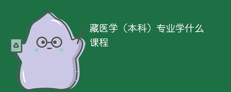 藏医学（本科）专业学什么？开设哪些课程