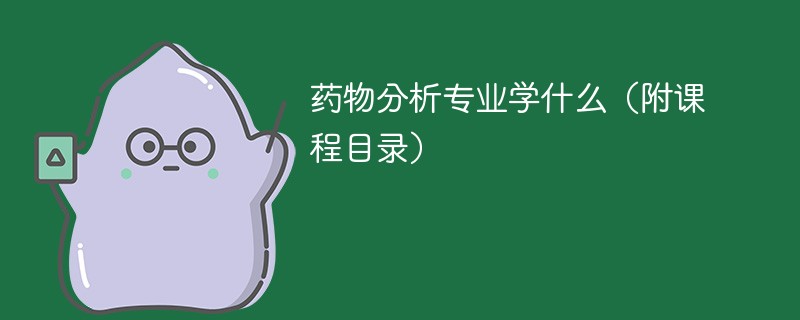 药物分析专业课程有哪些？主要学什么