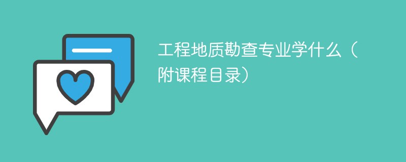 工程地质勘查专业课程有哪些？主要学什么