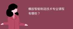 橡胶智能制造技术专业课程有哪些？主要学什么
