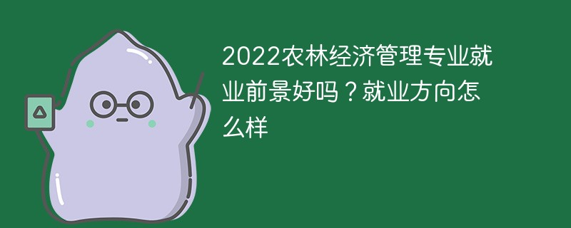 2022农林经济管理专业就业前景好吗？就业方向怎么样