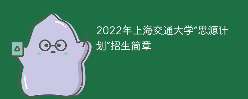 2022年上海交通大学“思源计划”招生简章