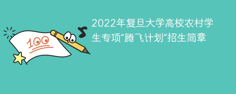 2022年复旦大学高校农村学生专项“腾飞计划”招生简章