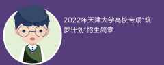 2022年天津大学高校专项“筑梦计划”招生简章