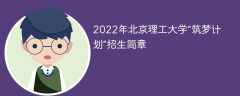 2022年北京理工大学“筑梦计划”招生简章