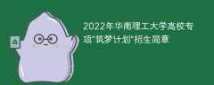 2022年华南理工大学高校专项“筑梦计划”招生简章