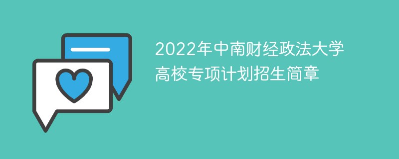 2022年中南财经政法大学高校专项计划招生简章