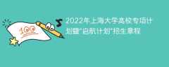 2022年上海大学高校专项计划暨“启航计划”招生章程