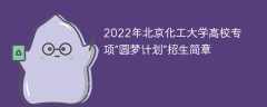 2022年北京化工大学高校专项“圆梦计划”招生简章