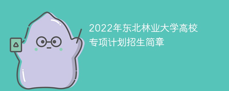 2022年东北林业大学高校专项计划招生简章