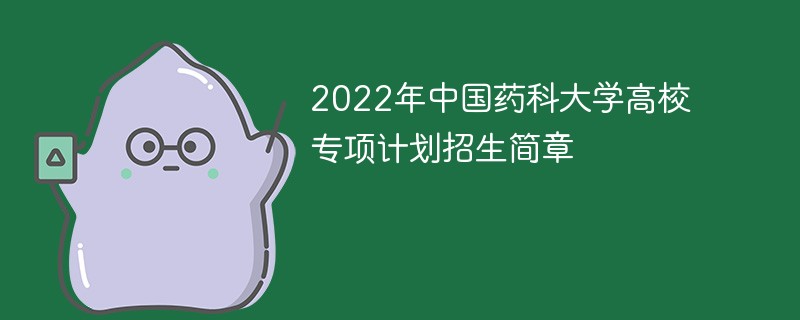 2022年中国药科大学高校专项计划招生简章