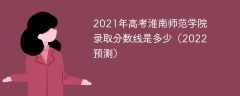 2021年高考淮南师范学院录取分数线是多少（2022预测）