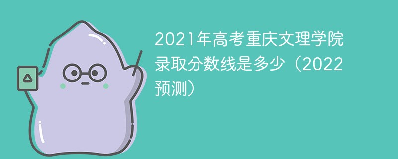 2021年高考重庆文理学院录取分数线是多少（2022预测）