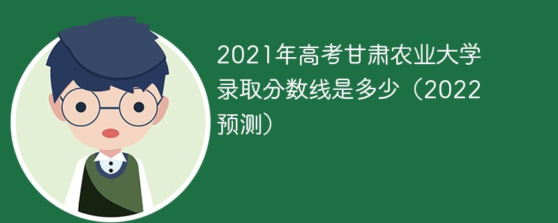 2021年高考甘肃农业大学录取分数线是多少（2022预估）